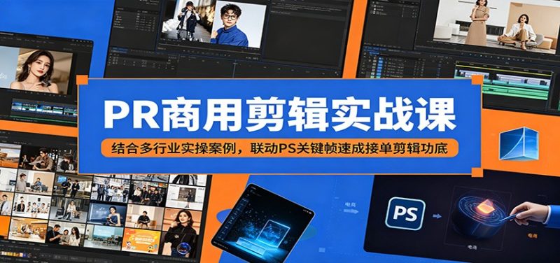 PR商用剪辑实战课：结合多行业实操案例，联动PS关键帧速成接单剪辑功底 - 严选资源大全 - 严选资源大全