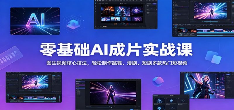 零基础AI成片实战课：图生视频核心技法，轻松制作跳舞、漫剧、短剧多款热门短视频 - 严选资源大全 - 严选资源大全