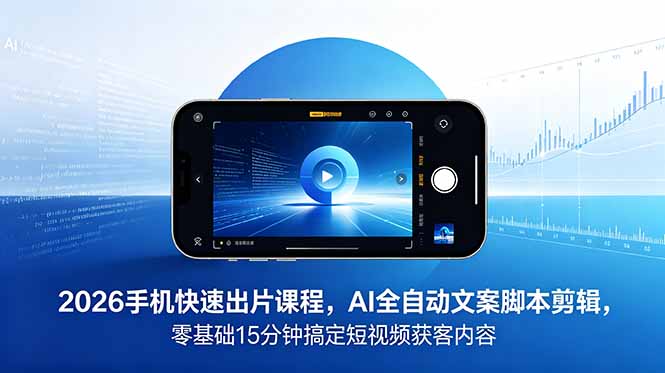2026 手机快速出片课程，AI 全自动文案脚本剪辑，零基础 15 分钟搞定短视频获客内容 - 严选资源大全
