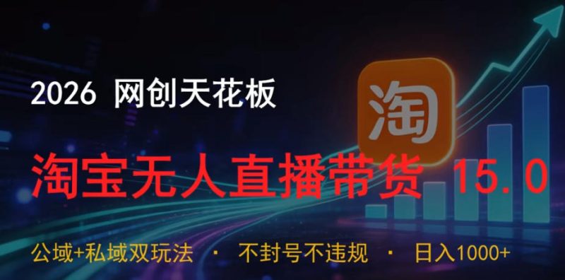 2026网创天花板，淘宝无人直播带货15.0，公域+私域双玩法，日入1k+，不违规不封号【揭秘】 - 严选资源大全 - 严选资源大全