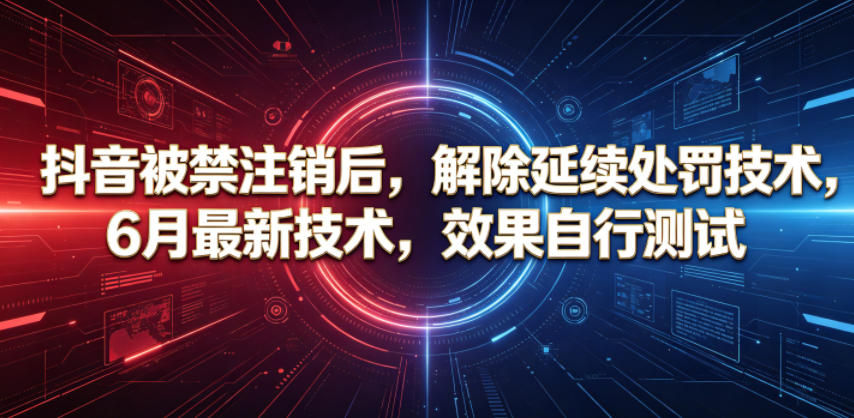 抖音被禁注销后，解除延续处罚技术，6月最新技术，效果自行测试 - 严选资源大全