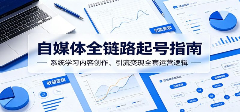 自媒体全链路起号指南：系统学习内容创作、引流变现全套运营逻辑 - 严选资源大全 - 严选资源大全