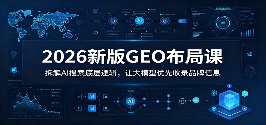 2026新版GEO布局课：拆解AI搜索底层逻辑，让大模型优先收录品牌信息 - 严选资源大全