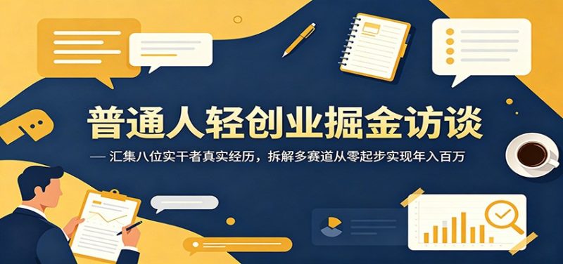 普通人轻创业掘金访谈：汇集八位实干者真实经历，拆解多赛道从零起步实现年入百万 - 严选资源大全 - 严选资源大全