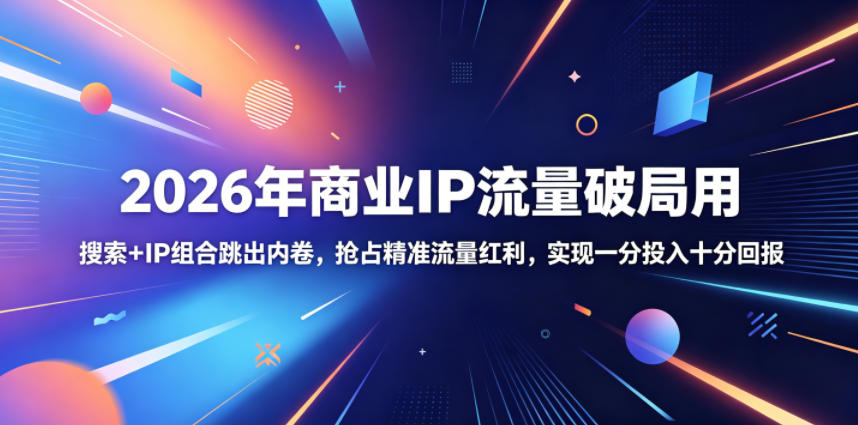 2026年商业IP流量破局用，搜索+IP组合跳出内卷，抢占精准流量红利，实现一分投入十分回报 - 严选资源大全