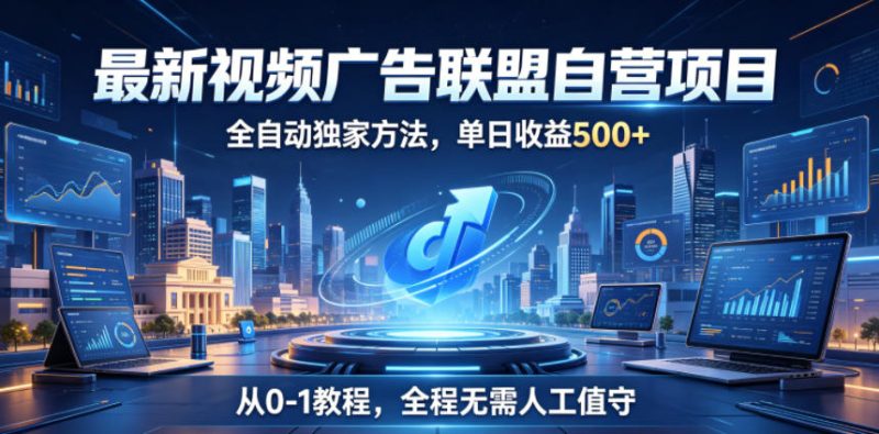 最新视频广告联盟自营项目，全自动独家方法，单日收益500+，从0-1教程，全程无需人工值守【揭秘】 - 严选资源大全 - 严选资源大全