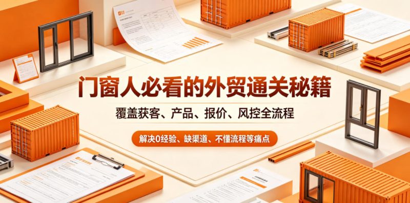 门窗人必看的外贸通关秘籍,块覆盖获客、产品、报价、风控全流程,解决0经验、缺渠道、不懂流程等痛点 - 严选资源大全 - 严选资源大全