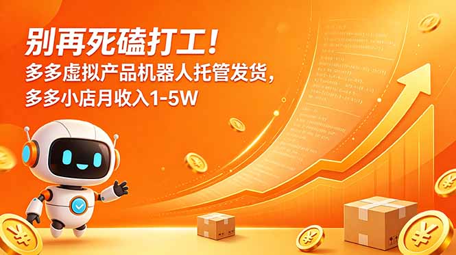 别再死磕打工！多多虚拟产品机器人托管发货，多多小店月收入1-5W - 严选资源大全