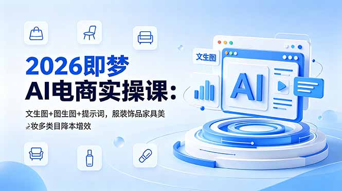 2026即梦AI电商实操课：文生图+图生图+提示词，服装饰品家具美妆多类目降本增效 - 严选资源大全