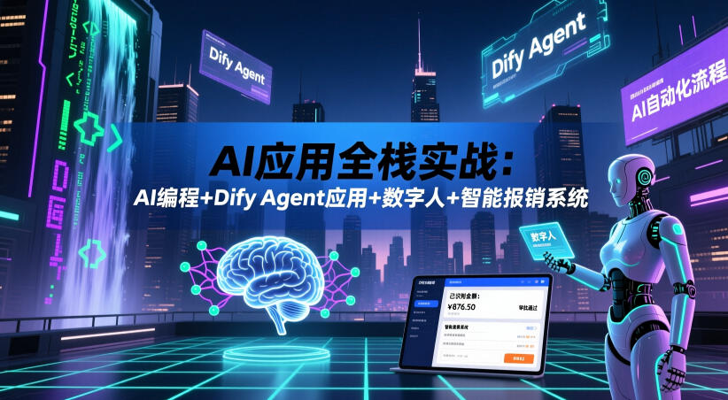 AI应用全栈实战:AI编程+Dify Agent应用+数字人+智能报销系统 - 严选资源大全