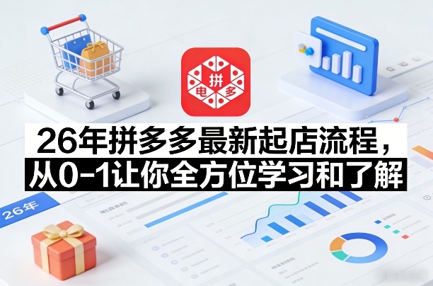 26年拼多多最新起店流程,从0-1让你全方位学习和了解(06月10日更新) - 严选资源大全