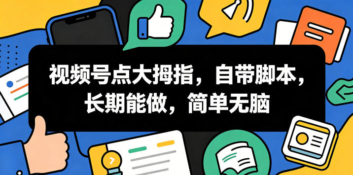视频号点大拇指,自带脚本,长期能做,简单无脑【揭秘】 - 严选资源大全