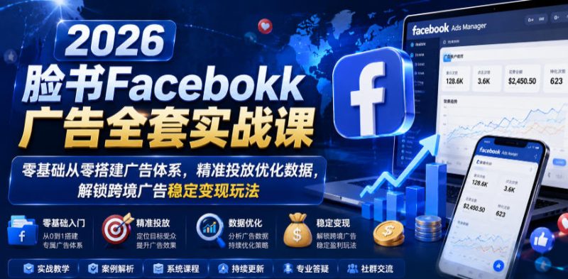 2026脸书Facebook广告全套实战课，零基础从零搭建广告体系，精准投放优化数据，解锁跨境广告稳定变现玩法 - 严选资源大全 - 严选资源大全