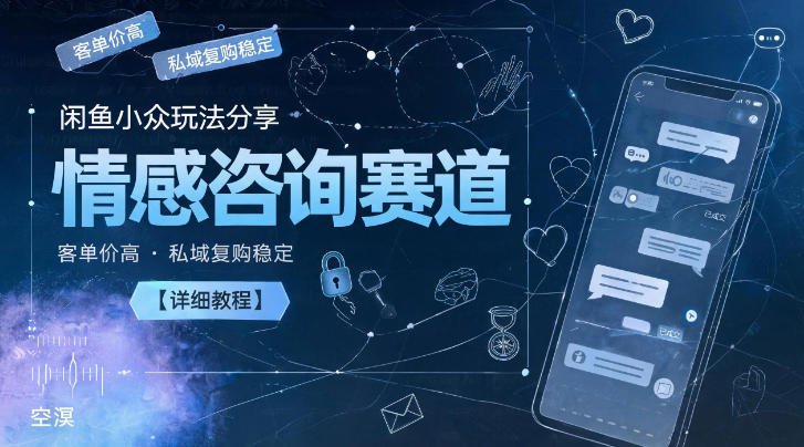 闲鱼小众玩法分享，情感咨询赛道，客单价高，私域复购稳定【详细教程】 - 严选资源大全