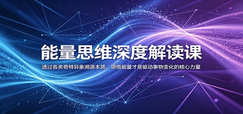 能量思维深度解读课:透过各类奇特异象溯源本质,领悟能量才是驱动事物变化的核心力量 - 严选资源大全 - 严选资源大全