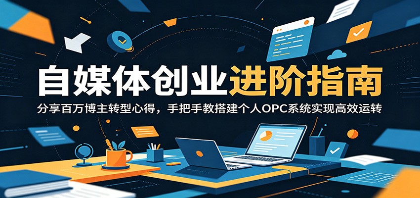自媒体创业进阶指南：分享百万博主转型心得，手把手教搭建个人OPC系统实现高效运转 - 严选资源大全