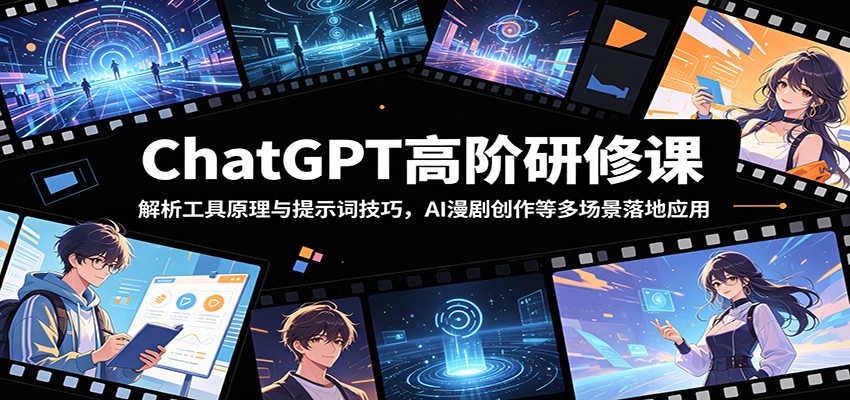 ChatGPT高阶研修课：解析工具原理与提示词技巧，AI漫剧创作等多场景落地应用 - 严选资源大全