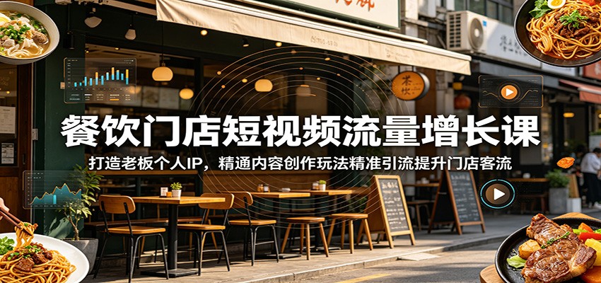 餐饮门店短视频流量增长课：打造老板个人IP，精通内容创作玩法精准引流提升门店客流 - 严选资源大全