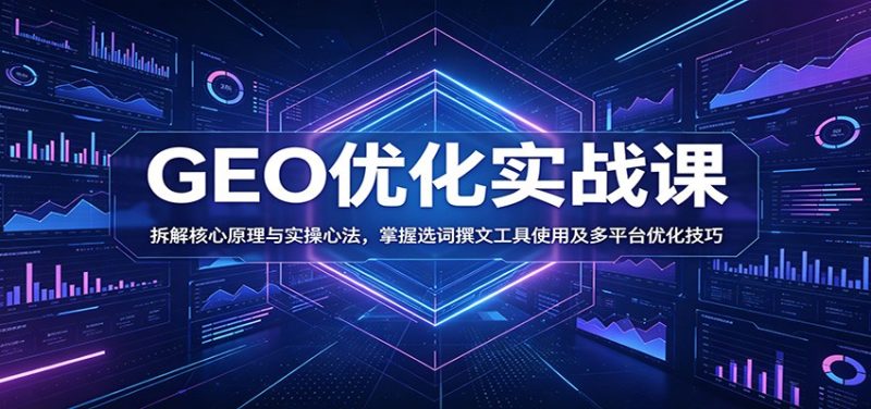 GEO优化实战课:拆解核心原理与实操心法,掌握选词撰文工具使用及多平台优化技巧 - 严选资源大全 - 严选资源大全