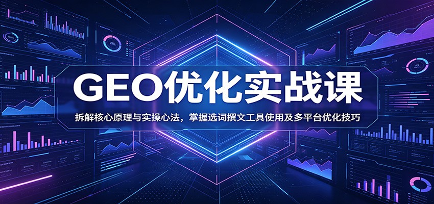 GEO优化实战课:拆解核心原理与实操心法,掌握选词撰文工具使用及多平台优化技巧 - 严选资源大全
