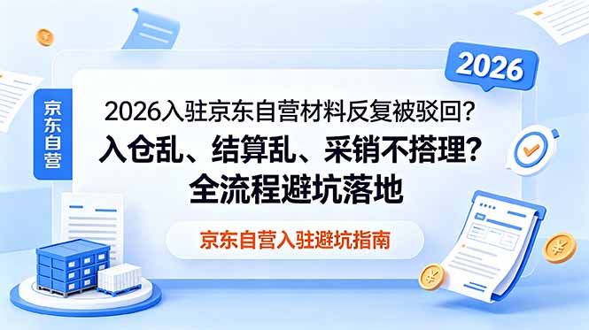 2026入驻京东自营材料反复被驳回?入仓乱、结算乱、采销不搭理?全流程避坑落地 - 严选资源大全