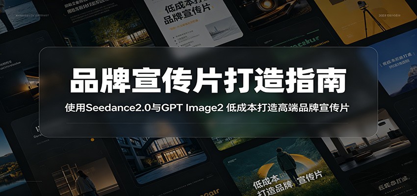 品牌宣传片打造指南：使用Seedance2.0与GPT Image2 低成本打造高端品牌宣传片 - 严选资源大全