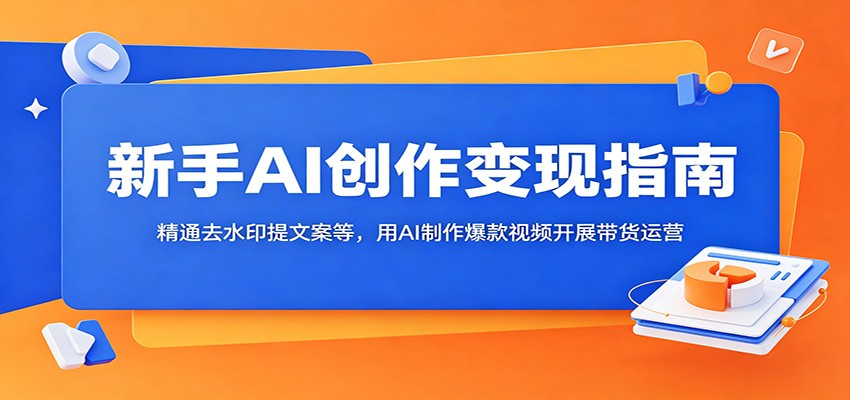 新手AI创作变现指南：精通去水印提文案等，用AI制作爆款视频开展带货运营 - 严选资源大全