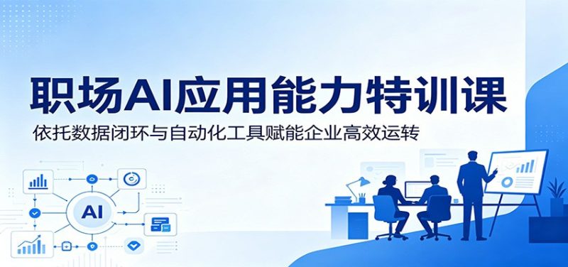 职场AI应用能力特训课:依托数据闭环与自动化工具赋能企业高效运转 - 严选资源大全 - 严选资源大全