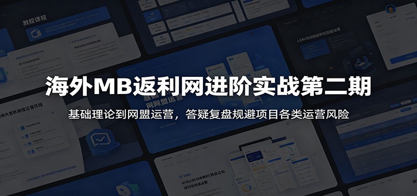 海外MB返利网进阶实战第二期：基础理论到网盟运营，答疑复盘规避项目各类运营风险 - 严选资源大全