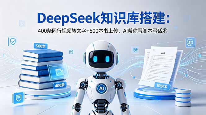 DeepSeek知识库搭建:400条同行视频转文字+500本书上传,AI帮你写脚本写话术 - 严选资源大全