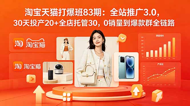 2026淘宝天猫打爆班83期:全站推广3.0,30天投产20+全店托管30,0销量到爆款群全链路 - 严选资源大全