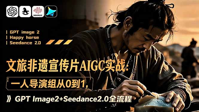 文旅非遗宣传片AIGC实战:一人导演组从0到1,GPT Image2+Seedance2.0全流程 - 严选资源大全