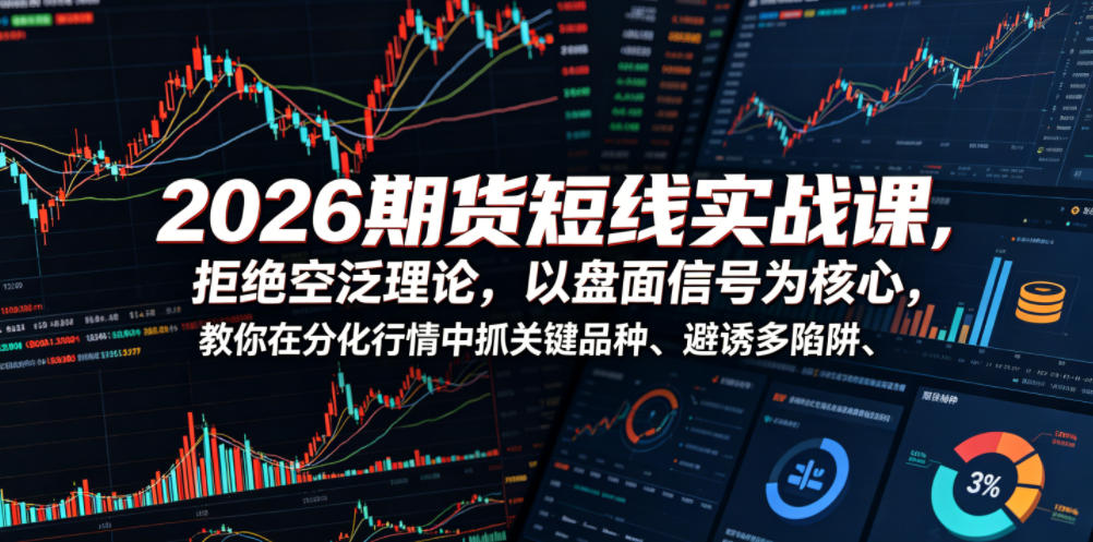 2026期货短线实战课，拒绝空泛理论，以盘面信号为核心，教你在分化行情中抓关键品种、避诱多陷阱 - 严选资源大全