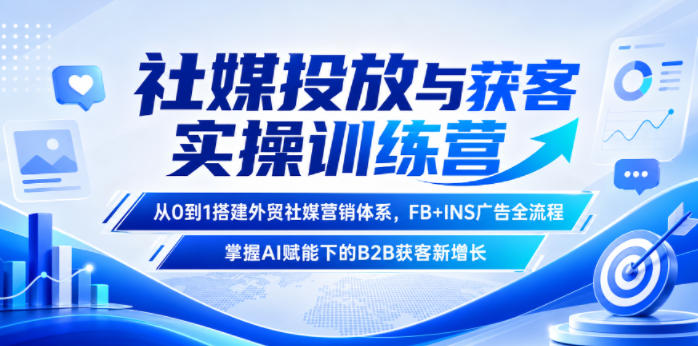 社媒投放与获客实操训练营,从0到1搭建外贸社媒营销体系,FB+INS广告全流程,掌握AI赋能下的B2B获客新增长 - 严选资源大全