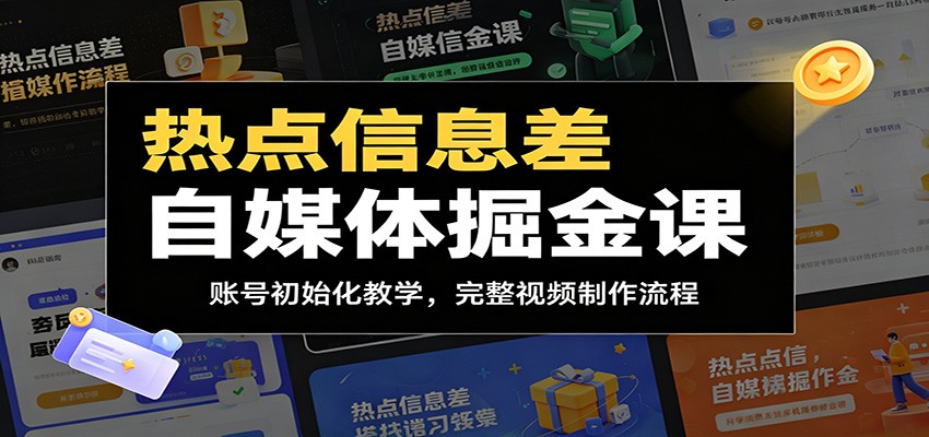 热点信息差自媒体掘金课：账号初始化教学，完整视频制作流程 - 严选资源大全