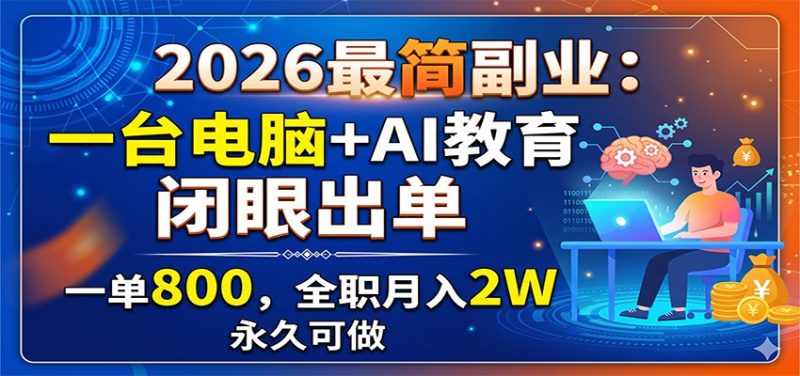 2026最简副业:一台电脑+AI教育,闭眼出单,一单800,全职月入2W,永久可做 - 严选资源大全 - 严选资源大全