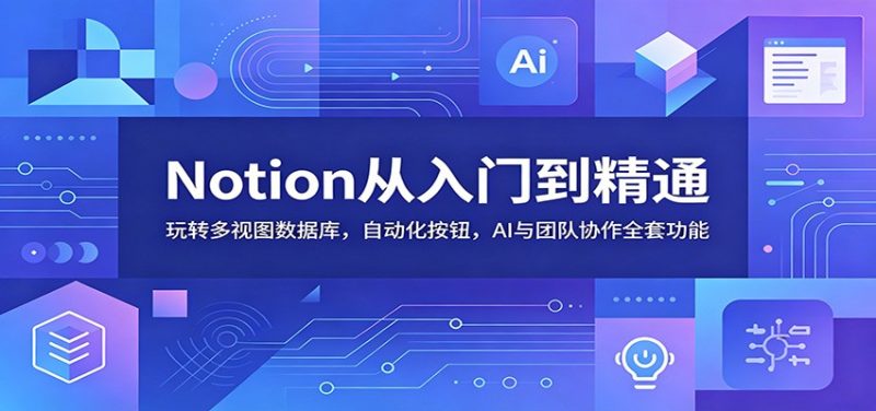 Notion从入门到精通:玩转多视图数据库,自动化按钮,AI与团队协作全套功能 - 严选资源大全 - 严选资源大全