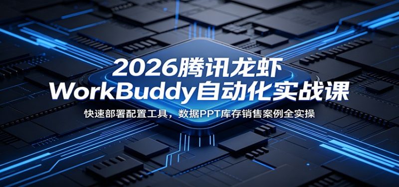 2026腾讯龙虾WorkBuddy自动化实战课:快速部署配置工具,数据PPT库存销售案例全实操 - 严选资源大全 - 严选资源大全