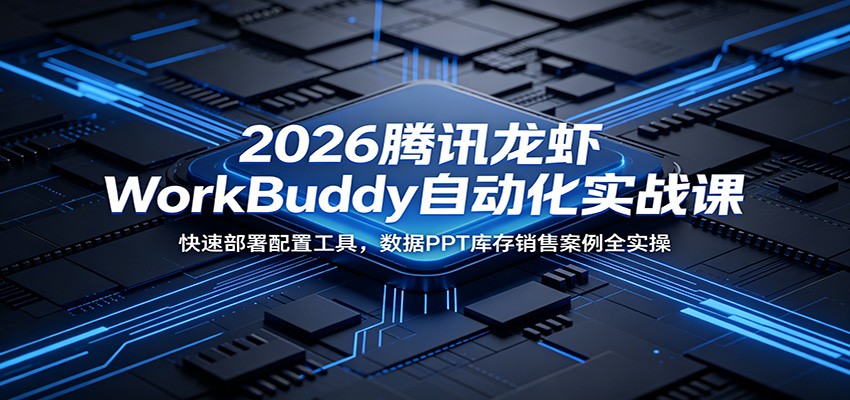2026腾讯龙虾WorkBuddy自动化实战课：快速部署配置工具，数据PPT库存销售案例全实操 - 严选资源大全