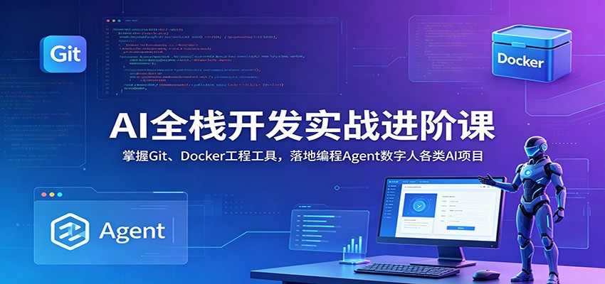 AI全栈开发实战进阶课：掌握Git、Docker工程工具，落地编程Agent数字人各类AI项目 - 严选资源大全