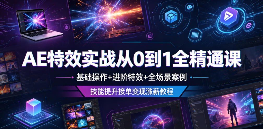 AE特效实战从0到1全精通课，基础操作+进阶特效+全场景案例，技能提升接单变现涨薪教程 - 严选资源大全