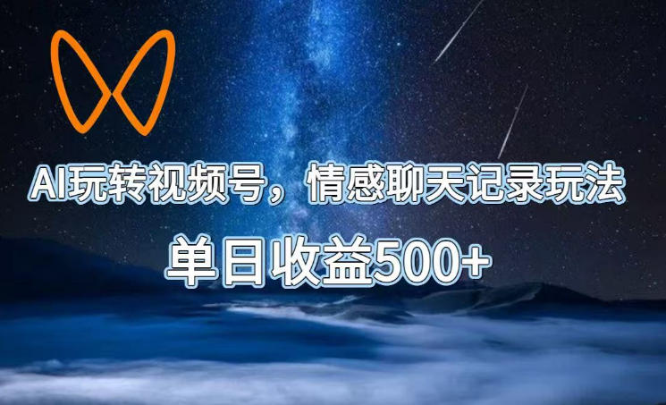 AI玩转视频号，情感聊天记录玩法，单日收益500+【揭秘】 - 严选资源大全
