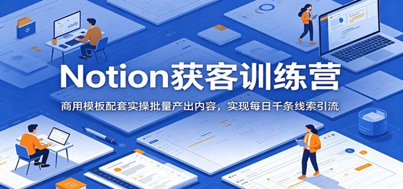 Notion获客训练营:商用模板配套实操批量产出内容,实现每日千条线索引流 - 严选资源大全 - 严选资源大全