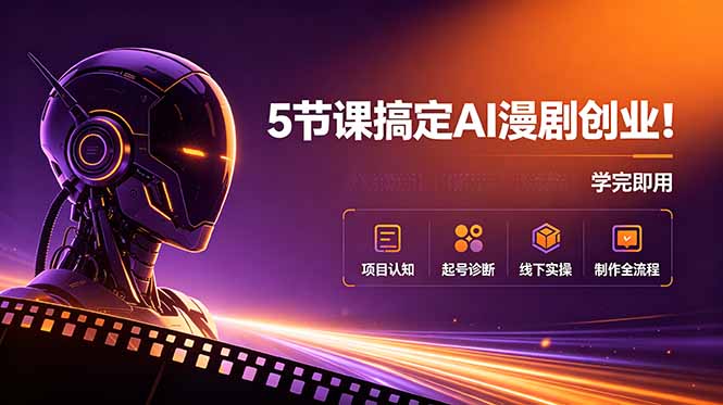 5节课搞定AI漫剧创业!项目认知+起号诊断+线下实操+制作全流程,学完即用 - 严选资源大全