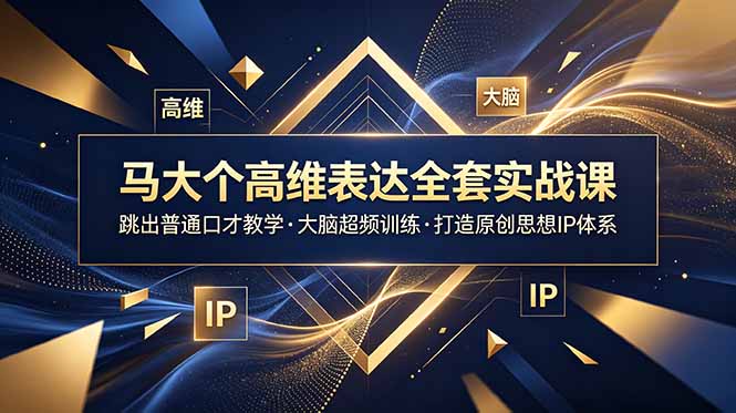马大个高维表达全套实战课,跳出普通口才教学,大脑超频训练打造原创思想IP体系 - 严选资源大全