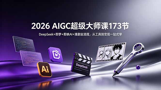 2026 AIGC超级大师课173节:DeepSeek+即梦+剪映AI+漫剧全流程,从工具到变现一站式学 - 严选资源大全