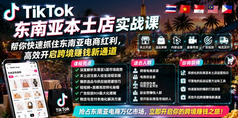 TikTok东南亚本土店实战课，帮你快速抓住东南亚电商红利，高效开启跨境賺钱新通道 - 严选资源大全 - 严选资源大全