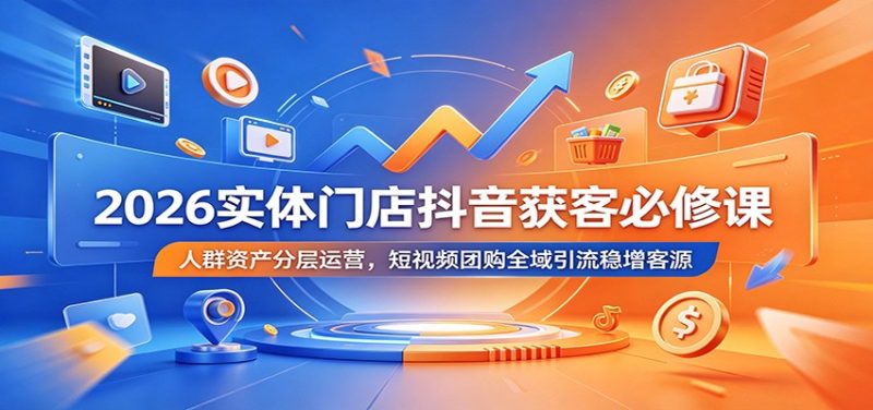 2026实体门店抖音获客必修课:人群资产分层运营,短视频团购全域引流稳增客源 - 严选资源大全 - 严选资源大全