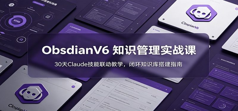 ObsidianV6 知识管理实战课:30天Claude技能联动教学,闭环知识库搭建指南 - 严选资源大全 - 严选资源大全