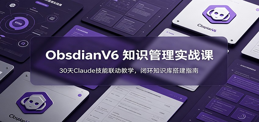 ObsidianV6 知识管理实战课:30天Claude技能联动教学,闭环知识库搭建指南 - 严选资源大全